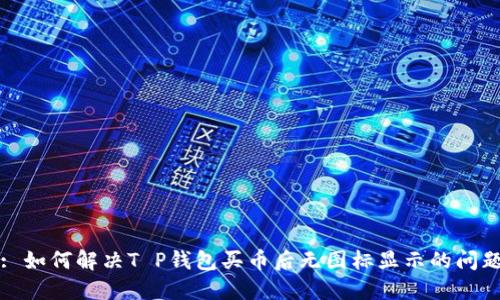 : 如何解决T P钱包买币后无图标显示的问题