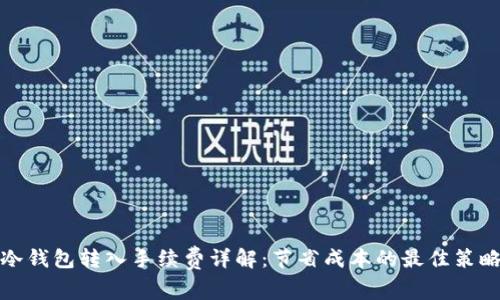 冷钱包转入手续费详解：节省成本的最佳策略