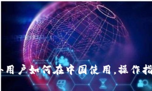 : TP钱包：国外用户如何在中国使用，操作指南与注意事项