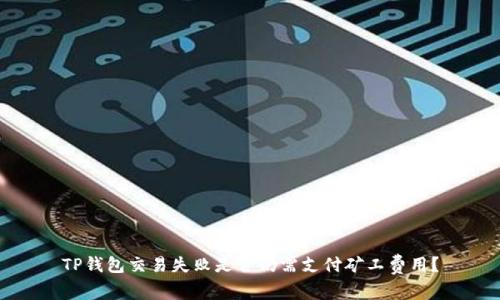 TP钱包交易失败是否仍需支付矿工费用？