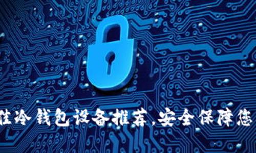 2023年最佳冷钱包设备推荐，安全保障您的加密资产