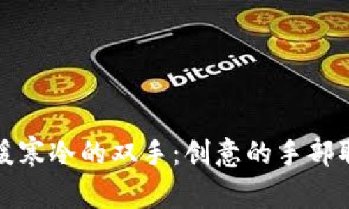 如何温暖寒冷的双手：创意的手部取暖方案