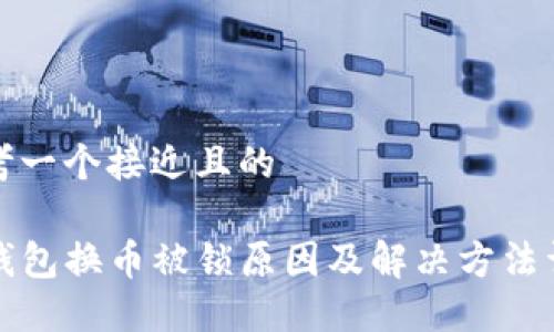 思考一个接近且的

TP钱包换币被锁原因及解决方法详解