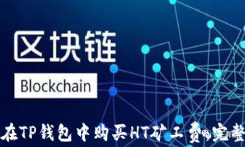 
如何在TP钱包中购买HT矿工费：完整指南