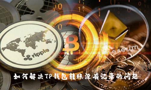 如何解决TP钱包转账没有记录的问题