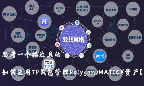 思考一个接近且的

如何使用TP钱包管理Polygon（MATIC）资产？