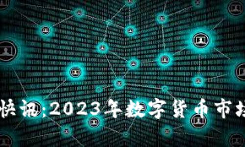 币圈最新快讯：2023年数字货币市场动态分析