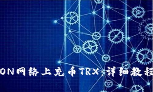 : 如何在TRON网络上充币TRX：详细教程与注意事项