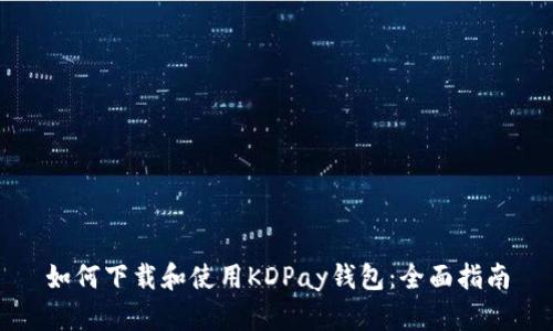 如何下载和使用KDPay钱包：全面指南