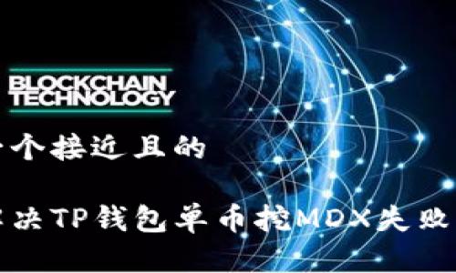 思考一个接近且的
如何解决TP钱包单币挖MDX失败的问题