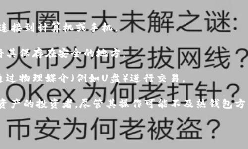 冷钱包是指一种用于存储数字资产（例如比特币、以太坊等加密货币）的钱包。这种钱包完全离线，不连接互联网，使其相对更安全。与热钱包（在线钱包）不同，冷钱包通过隔离数字资产避免黑客攻击和其他网络安全风险。

冷钱包通常有几种形式，包括：

1. **硬件钱包**：这是一种专用设备，可以安全存储私钥，用户在进行交易时需要将其连接到计算机或手机。

2. **纸钱包**：这是一种通过将私钥和公钥打印到纸张上的方式进行存储。用户可以将其保存在安全的地方。

3. **离线计算机**：某些用户可能会选择将私钥存储在完全脱离互联网的计算机上，通过物理媒介（例如U盘）进行交易。

由于冷钱包的设计原理使其不易受到网络攻击，因此它被广泛推荐用于长期持有数字资产的投资者。尽管其操作可能不及热钱包方便，但在安全性方面，冷钱包是更优的选择。

如果您还有其他问题或者需要更详细的信息，请随时问我！