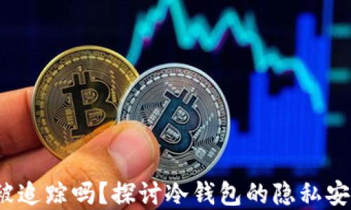 
b冷钱包会被追踪吗？探讨冷钱包的隐私安全与实用性
