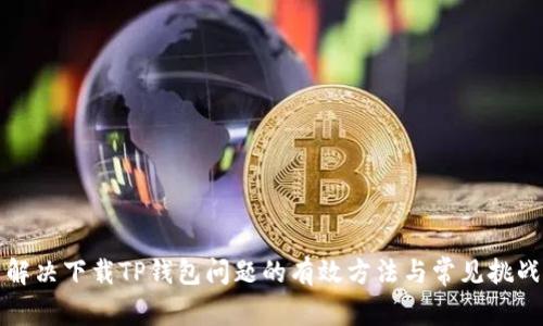 解决下载TP钱包问题的有效方法与常见挑战