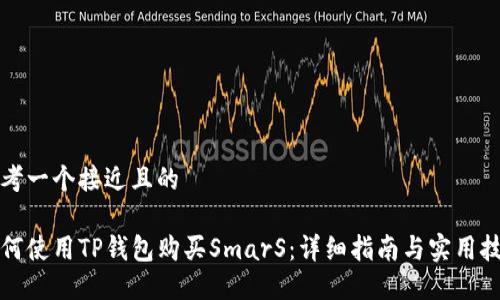 思考一个接近且的

如何使用TP钱包购买SmarS：详细指南与实用技巧