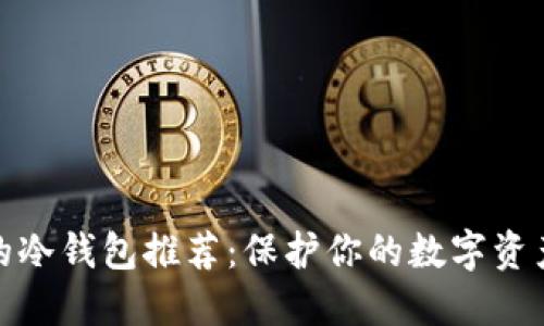 好用的冷钱包推荐：保护你的数字资产安全