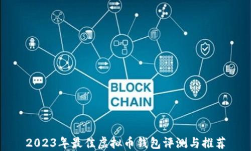 
2023年最佳虚拟币钱包评测与推荐
