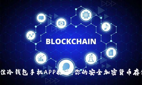 2023年最佳冷钱包手机APP推荐：你的安全加密货币存储解决方案