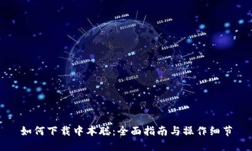 如何下载中本聪：全面指南与操作细节