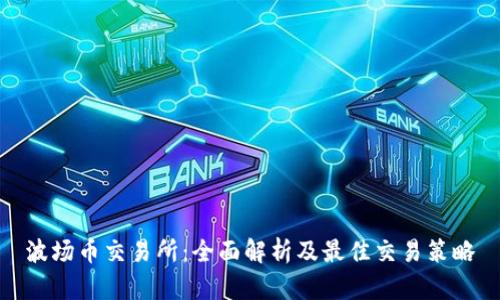 波场币交易所：全面解析及最佳交易策略