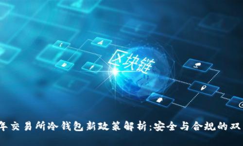 2023年交易所冷钱包新政策解析：安全与合规的双重保障