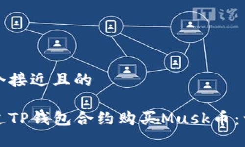 思考一个接近且的

如何通过TP钱包合约购买Musk币：详尽指南