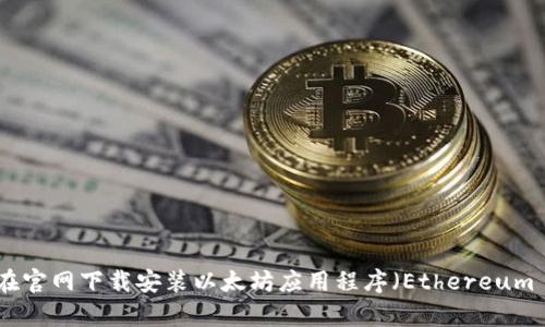 如何在官网下载安装以太坊应用程序（Ethereum App）