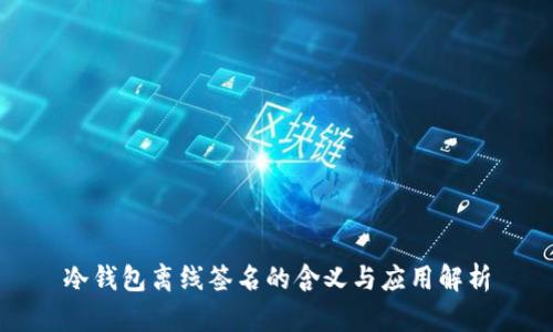 冷钱包离线签名的含义与应用解析