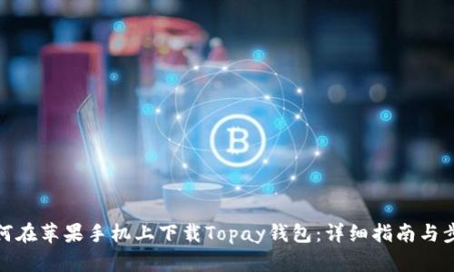 如何在苹果手机上下载Topay钱包：详细指南与步骤