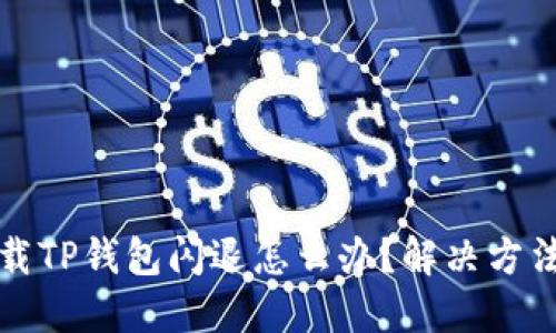 华为手机下载TP钱包闪退怎么办？解决方法及步骤详解