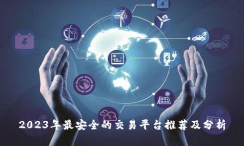 2023年最安全的交易平台推荐及分析