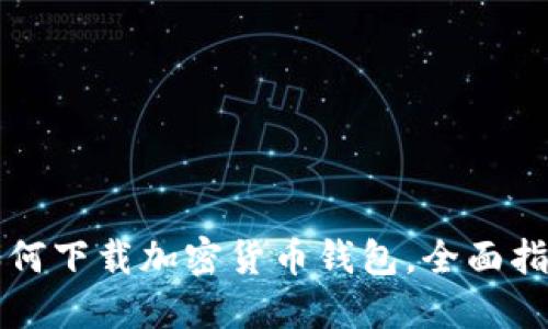 如何下载加密货币钱包，全面指南