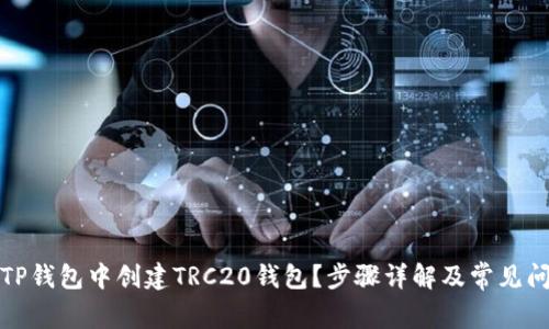 如何在TP钱包中创建TRC20钱包？步骤详解及常见问题解答
