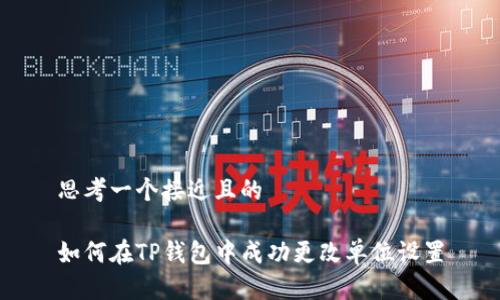 思考一个接近且的

如何在TP钱包中成功更改单位设置