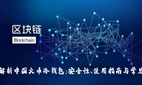 全面解析中国火币冷钱包：安全性、使用指南与常见问题