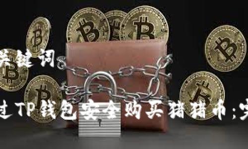 思考和关键词

如何通过TP钱包安全购买猪猪币：完整指南