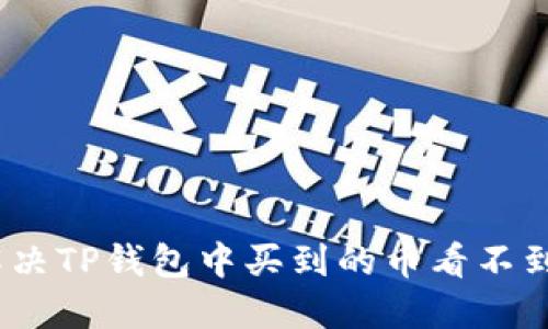 : 如何解决TP钱包中买到的币看不到的问题？