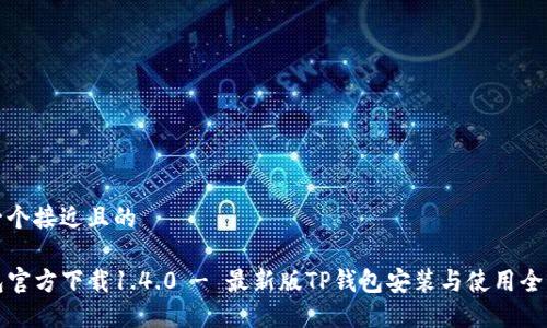 思考一个接近且的

TP钱包官方下载1.4.0 - 最新版TP钱包安装与使用全面指南