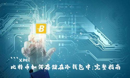 ```xml
比特币如何存储在冷钱包中：完整指南