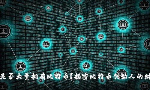 中本聪是否大量拥有比特币？揭密比特币创始人的财富之谜