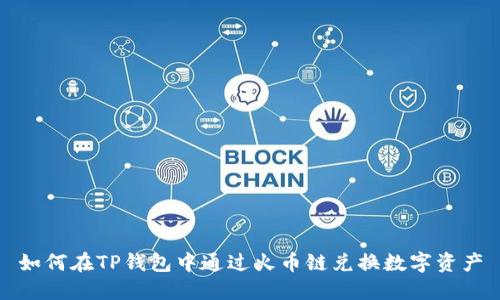 如何在TP钱包中通过火币链兑换数字资产