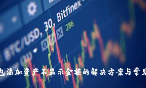 tp钱包添加资产不显示金额的解决方案与常见问题