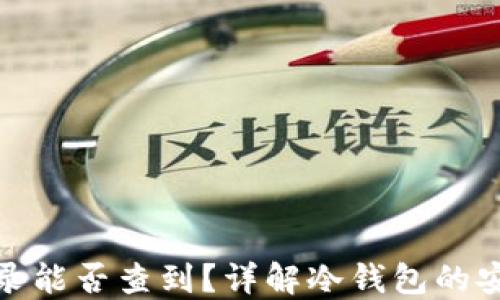 
冷钱包交易记录能否查到？详解冷钱包的安全性与隐私性