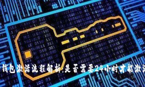 TP钱包激活流程解析：是否需要24小时才能激活？