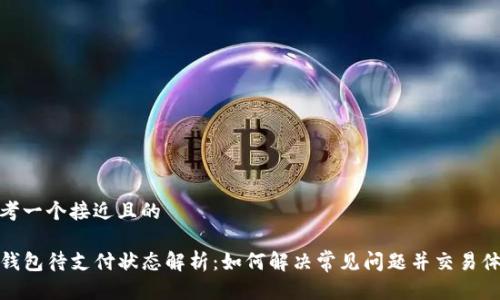 思考一个接近且的

TP钱包待支付状态解析：如何解决常见问题并交易体验