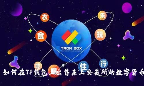 : 如何在TP钱包上出售未上交易所的数字货币？