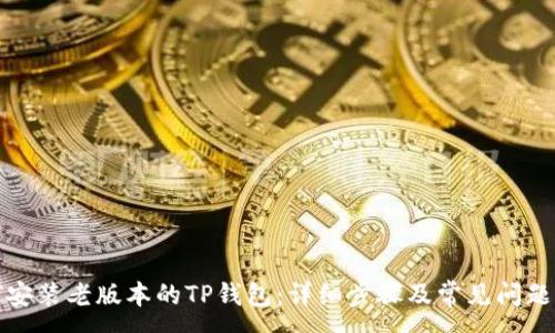 :
如何安装老版本的TP钱包：详细步骤及常见问题解答