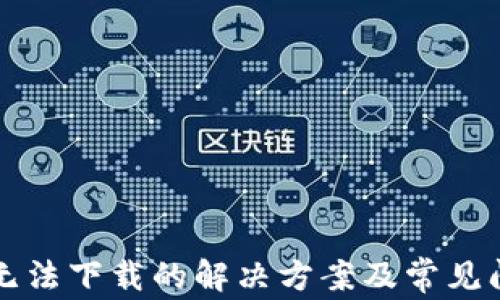 
tP钱包无法下载的解决方案及常见问题解析