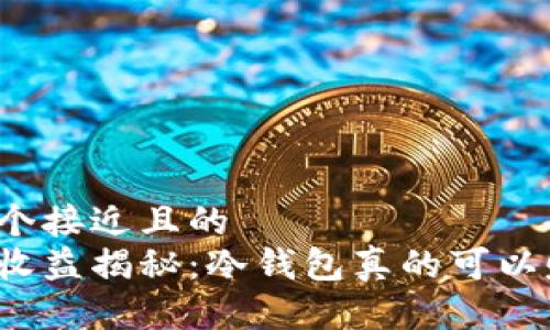 思考一个接近且的  
冷钱包收益揭秘：冷钱包真的可以赚钱吗？
