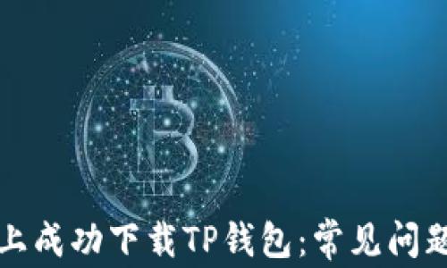 
如何在香港账户上成功下载TP钱包：常见问题解析与解决方案