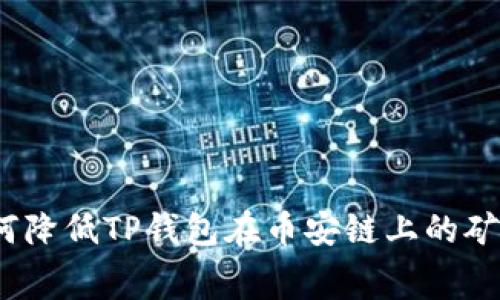 : 如何降低TP钱包在币安链上的矿工费？